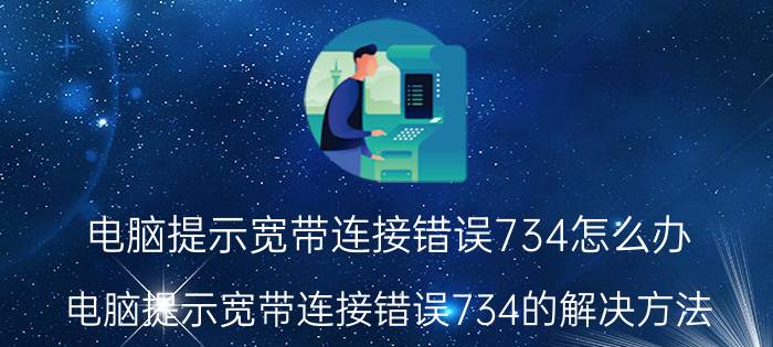 电脑提示宽带连接错误734怎么办 电脑提示宽带连接错误734的解决方法